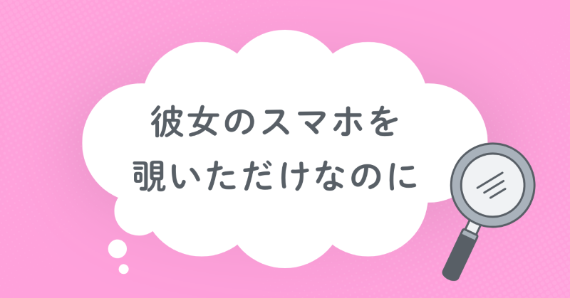 彼女のスマホを覗いただけなのに